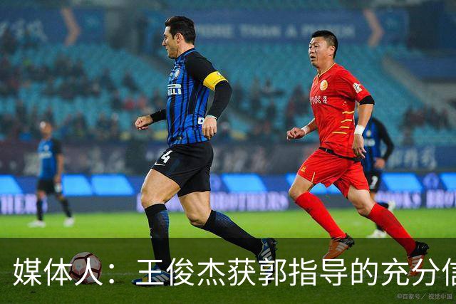 媒体人：王俊杰获郭指导的充分信任 拥有随时可以单打的战术特权