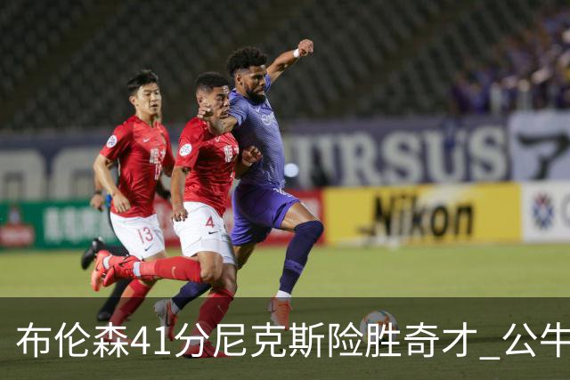 布伦森41分尼克斯险胜奇才 公牛力克猛龙